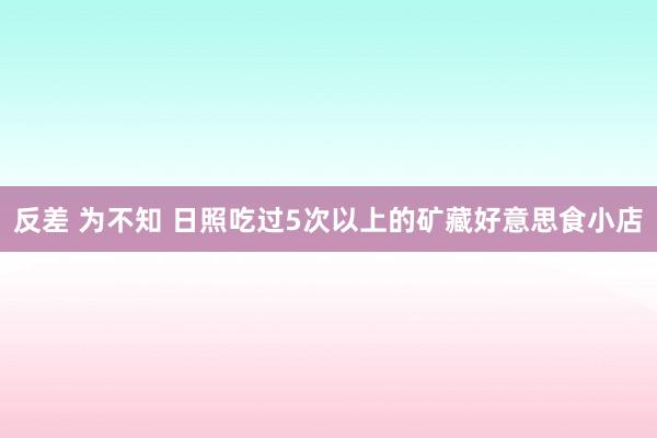 反差 为不知 日照吃过5次以上的矿藏好意思食小店