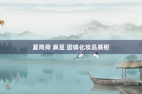 夏雨荷 麻豆 固镇化妆品展柜
